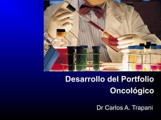 Desarrollo del Portfolio
Oncológico
Dr Carlos A. Trapani
 