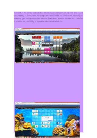 one click. I am really interested in developing and experimenting with this visual 
tool properly. I think that its colorful structure make us spend time exploring it. 
Moreover, you can separate some websites from others depends on their use. Therefore, 
it gives us the possibility to organize them in our mind, too. 
13 
 