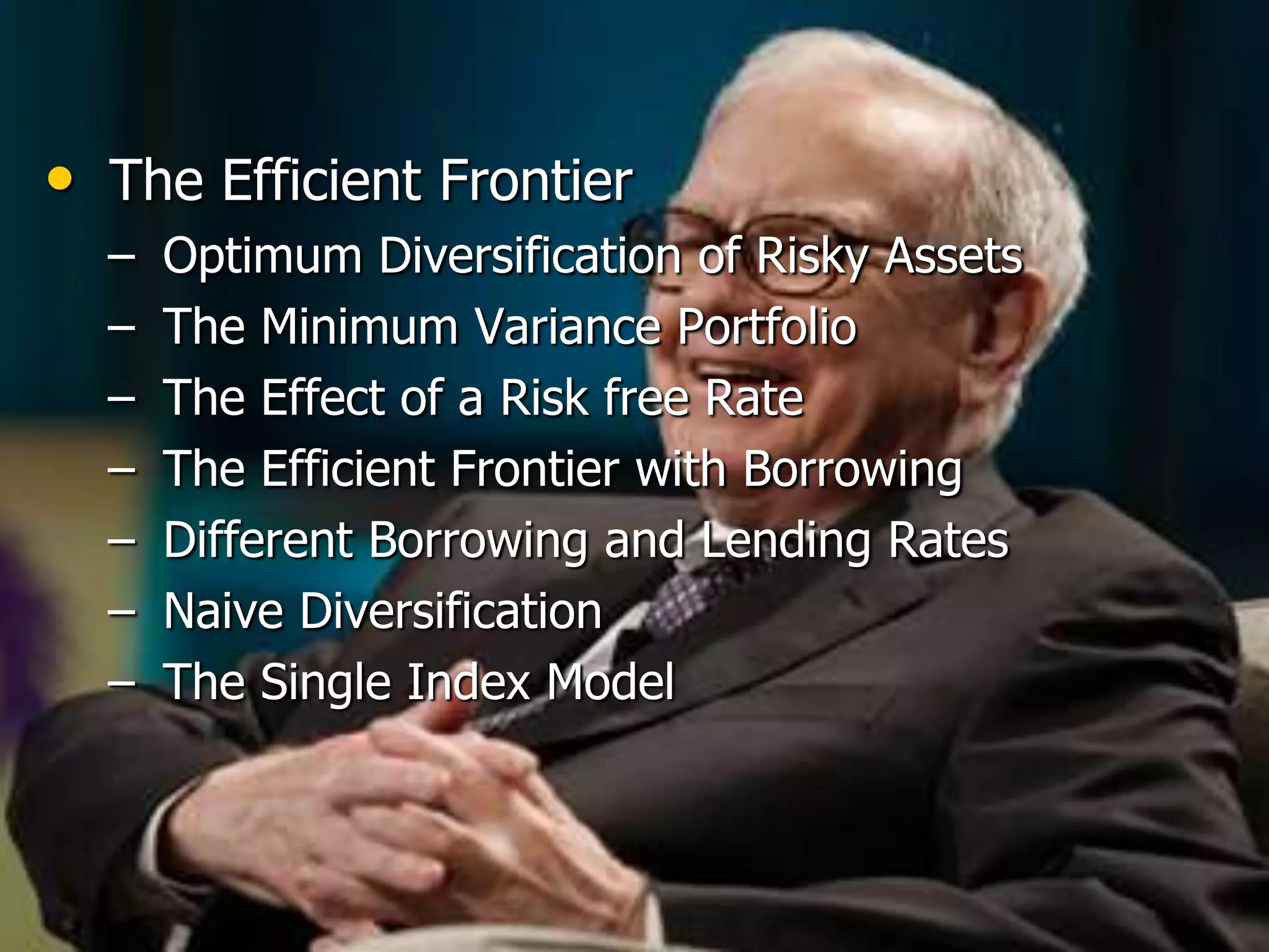 The Efficient Frontier Optimum Diversification of Risky Assets The Minimum Variance Portfolio The Effect of a Risk free Rate The Efficient Frontier with Borrowing Different Borrowing and Lending Rates Naive Diversification The Single Index Model