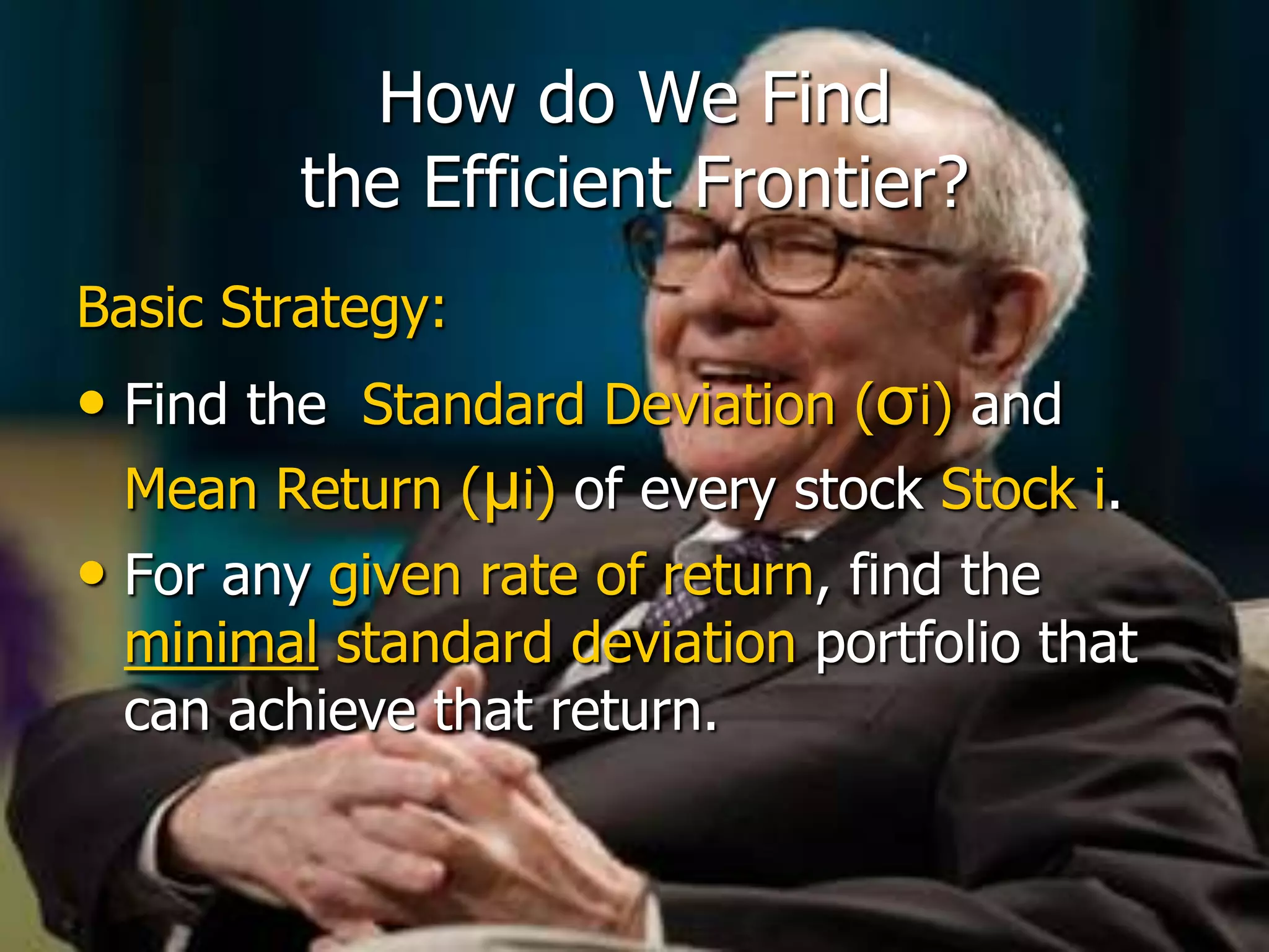 How do We Find the Efficient Frontier?Basic Strategy:Find the  Standard Deviation(σi) and Mean Return(μi) of every stock Stock i.For any given rate of return, find the minimal standard deviation portfolio that can achieve that return.   