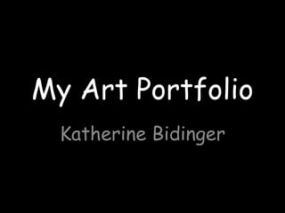 My Art Portfolio
  Katherine Bidinger
 