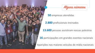 Alguns números
50 empresas atendidas
2.880 profissionais treinados
13.600 pessoas assistiram nossas palestras
16 participações em grandes eventos nacionais
Aparições nos maiores veículos de mídia nacionais
+
 