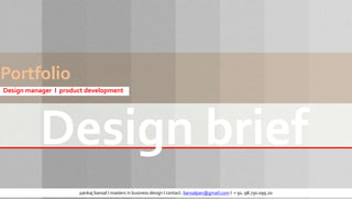 Portfolio
Design manager I product development




           Design brief
                      pankaj bansal I masters in business design I contact. bansalpan@gmail.com I + 91..98.730.099.20
 