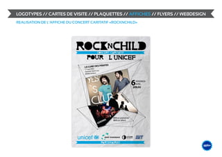 LOGOTYPES // CARTES DE VISITE // PLAQUETTES // AFFICHES // FLYERS // WEBDESIGN
REALISATION DE L’AFFICHE DU CONCERT CARITATIF «ROCKNCHILD»




                                                                             &                    DESIGN
                                                                                        ME /// WEB
                                                                                 GRAPHIS
 