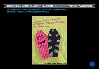 LOGOTYPES // CARTES DE VISITE // PLAQUETTES // AFFICHES // FLYERS // WEBDESIGN
REALISATION DE L’AFFICHE DU SPECTACLE DE THEATRE «NE FERMEZ PAS LE
CERCUEIL!» JOUE PAR LA TROUPE LES PROFIT’ROLES



                                                                                                T:
                                                                                         SENTEN
                                                                          FIT’RO LES PRE
                                                                   LES PRO
                                                                      L!
                                                            LE CERCUEI
                                                      COULISSES ET
                                                        PAS
                                              NE FERMEZ
                                                      A l'occasion de festupic




                                                                       EDI
                                                                  MERCR N
                                                                         IJU
                                                                   04
                                                                         1h30
                                                                        2 ce
                                                                         espaegendre
                                                                            l
                                                                        Jean

                                                                                                  os
                                                                                 plac
                                                                                        e   4 eur
                                                                          Une
                                                                                              s
                                                                                         lace       s
                                                                                   ’ 4 p 4 euro
                                                                               Pass        1
                                                                                                 l
                                                                                             egra os
                                                                                       ’ int       ur
                                                                                  Pass        24 e
                           A retirer le 5 Juin 2008




                                                         Profit'rôles                                   UNE COMEDIE DE PHILIPPE CAURE
                                                                                                                                        &                    DESIGN
                                                                                                                                                   ME /// WEB
                                                                                                                                            GRAPHIS
 