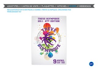 LOGOTYPES // CARTES DE VISITE // PLAQUETTES // AFFICHES // FLYERS // WEBDESIGN
REALISATION D’UN FLYER POUR LA SOIREE «TREVE OLYMPIQUE» ORGANISEE PAR
PARIS BASKET XV




                                                                             &                    DESIGN
                                                                                        ME /// WEB
                                                                                 GRAPHIS
 
