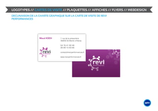 LOGOTYPES // CARTES DE VISITE // PLAQUETTES // AFFICHES // FLYERS // WEBDESIGN
DECLINAISON DE LA CHARTE GRAPHIQUE SUR LA CARTE DE VISITE DE REVI
PERFORMANCES




                                                                             &                    DESIGN
                                                                                        ME /// WEB
                                                                                 GRAPHIS
 