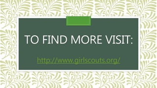TO FIND MORE VISIT:
http://www.girlscouts.org/
 