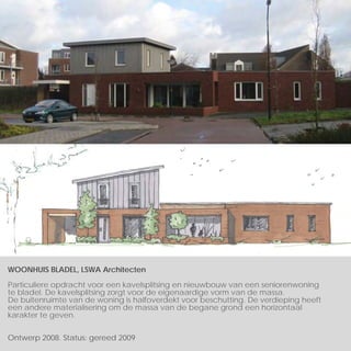 WOONHUIS BLADEL, LSWA Architecten

Particuliere opdracht voor een kavelsplitsing en nieuwbouw van een seniorenwoning
te bladel. De kavelsplitsing zorgt voor de eigenaardige vorm van de massa.
De buitenruimte van de woning is halfoverdekt voor beschutting. De verdieping heeft
een andere materialisering om de massa van de begane grond een horizontaal
karakter te geven.


Ontwerp 2008. Status: gereed 2009
 