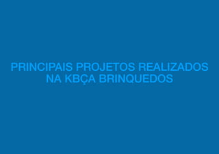 PRINCIPAIS PROJETOS REALIZADOS
     NA KBÇA BRINQUEDOS
 