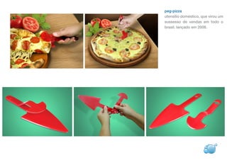 peg-pizza
utensílio doméstico, que virou um
sussesso de vendas em todo o
brasil. lançado em 2008.
 