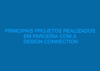 PRINCIPAIS PROJETOS REALIZADOS
       EM PARCERIA COM A
      DESIGN CONNECTION
 