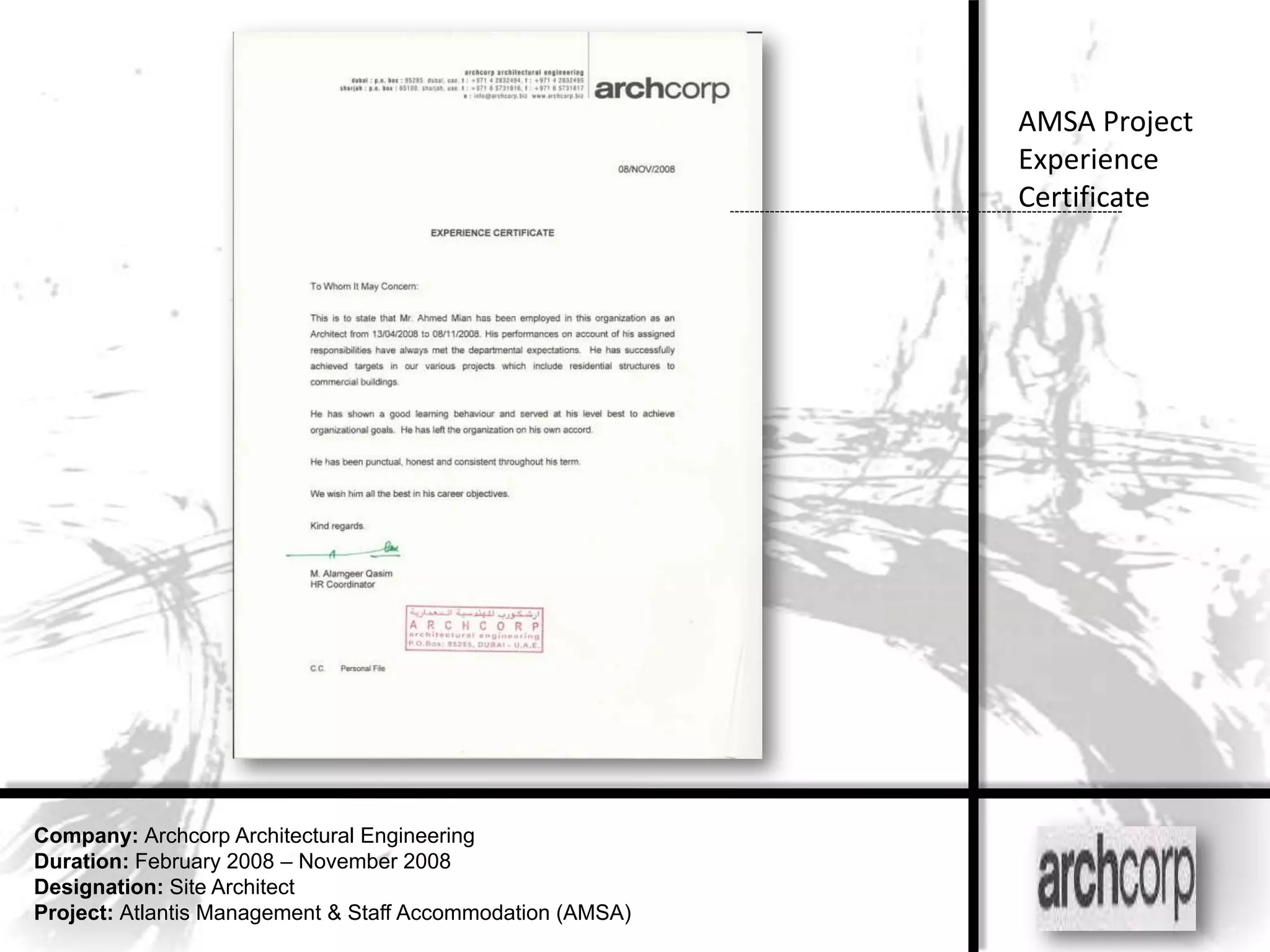 AMSA Project
                                                            Experience
                                                            Certificate




Company: Archcorp Architectural Engineering
Duration: February 2008 – November 2008
Designation: Site Architect
Project: Atlantis Management & Staff Accommodation (AMSA)
 
