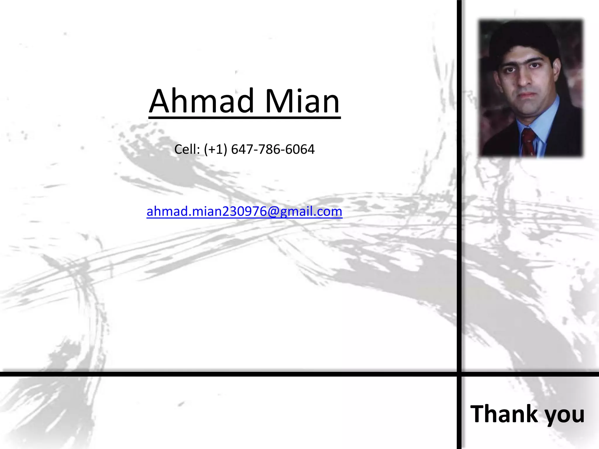 Ahmad Mian
   Cell: (+1) 647-786-6064



ahmad.mian230976@gmail.com




                             Thank you
 