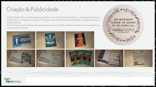 Criação & Publicidade
A publicidade utiliza a criatividade para seduzir o consumidor. Para entendê-la, ou, ainda, para construí-la,
muitas vezes é necessário conseguir "ler" aquilo que não está escrito, entendendo as referências que a
publicidade faz.
A Vibra Design possui proﬁssionais experientes que encontrarão a melhor solução para a divulgação da
sua empresa ou serviço.

vibradesign

Possuímos experiência na função de imaginar, planejar, produzir e executar peças publicitárias ou campanhas publicitárias.

 