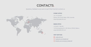 VISIT OUR PAGE:
nyblecraft.com
facebook.com/NybleCraft
linkedin.com/company/nyblecraft
+61 474 259 887
Sydney, New South Wales, 2000, Australia
support@nyblecraft.com
SYDNEY OFFICE:
+375(29)-77-88-330
14 Pervomayskaya Str., 405, Minsk, 220030, Belarus
support@nyblecraft.com
MINSK OFFICE:
Questions, feedback or just want to say hi? Don’t be shy to contact us.
CONTACTS.
 