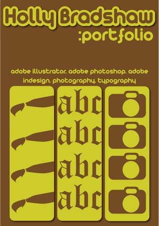 Holly Bradshaw
                    :portfolio


             abc
adobe illustrator. adobe photoshop. adobe




             abc
   indesign. photography. typography




             abc
             abc
 