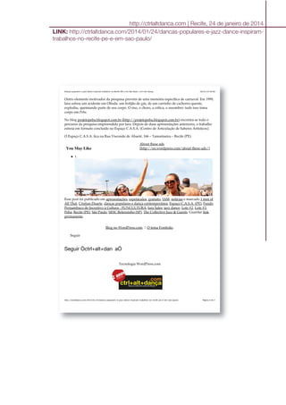 26/01/14 04:00Danças populares e jazz dance inspiram trabalhos no Recife (PE) e em São Paulo | ctrl+alt+dança
Página 4 de 4http://ctrlaltdanca.com/2014/01/24/dancas-populares-e-jazz-dance-inspiram-trabalhos-no-recife-pe-e-em-sao-paulo/
Outro elemento motivador da pesquisa provém de uma memória específica de carnaval. Em 1999,
Iara sofreu um acidente em Olinda: um botijão de gás, de um carrinho de cachorro-quente,
explodiu, queimando parte de seu corpo. O riso, o choro, a crítica, o assombro: tudo isso toma
corpo em Peba.
No blog projetopeba.blogspot.com.br (http://projetopeba.blogspot.com.br) encontra-se todo o
percurso da pesquisa empreendida por Iara. Depois de duas apresentações anteriores, o trabalho
estreia em formato concluído no Espaço C.A.S.A. (Centro de Articulação de Saberes Artísticos).
O Espaço C.A.S.A. fica na Rua Visconde de Abaeté, 166 – Tamarineira – Recife (PE).
You May Like
1.
Esse post foi publicado em apresentações, espetáculos, gratuito, JAM, notícias e marcado 1 mm of
All That, Cristian Duarte, danças populares e dança contemporânea, Espaço C.A.S.A. (PE), Fundo
Pernambuco de Incentivo à Cultura - FUNCULTURA, Iara Sales, jazz dance, Lote #2, Lote #3,
Peba, Recife (PE), São Paulo, SESC Belenzinho (SP), The Collective Jazz & Guests. Guardar link
permanente.
Blog no WordPress.com. | O tema Fontfolio.
Seguir
Seguir Òctrl+alt+dan aÓ
Tecnologia WordPress.com
About these ads
(http://en.wordpress.com/about-these-ads/)
http://ctrlaltdanca.com | Recife, 24 de janeiro de 2014
LINK: http://ctrlaltdanca.com/2014/01/24/dancas-populares-e-jazz-dance-inspiram-
trabalhos-no-recife-pe-e-em-sao-paulo/
 