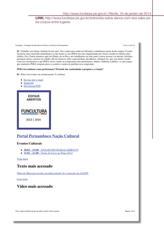 http://www.fundarpe.pe.gov.br | Recife, 24 de janeiro de 2014
LINK: http://www.fundarpe.pe.gov.br/entrevista-sobre-danca-com-iara-sales-pe-
ba-corpos-entre-lugares
25/01/14 02:21Fundarpe - Fundação do Patrimônio Histórico e Artístico de Pernambuco
Página 3 de 4http://www.fundarpe.pe.gov.br/peba-corpos-entre-lugares
IS - Trabalho com Sérgio Andrade há oito anos. Nos conhecemos ainda em Salvador e trabalhamos juntos desde sempre. O modo
de pensar uma construção dramatúrgica se deu desde aí, mas PEBA tem uma singularidade pois fomos criando no trânsito entre
cidades. Eu e Tonlin moramos aqui em Olinda, ele no Rio e nós trabalhamos em rede junto a outras pessoas via internet, telefones,
passagens aéreas e pousos em cidades. Há um interesse sobre a precariedade, decadência, vadiagem etc. que vem desde o modo
como nos encontramos e que PEBA, talvez, traduz na composição entre performance, objetos, tralharias e público. A cada espaço
que montamos PEBA reorganizamos os acordos e modos de partilhar essa composição.
PEBA irá continuar como performance? Pretende dar continuidade a pesquisa e a criação?
IS - Peba é um evento, um acontecimento. E continua.
Enviar por e-mail
Imprimir
Download PDF
Portal Pernambuco Nação Cultural
Eventos Culturais
30/01 - 19:00 - ENSAIO DO MARACAMBUCO
31/01 - 21:00 - Noite do Coco na Praia 2014
Veja mais
Texto mais acessado
Obra de Marcena recebe reconhecimento de comissão da ALEPE
Leia mais
Vídeo mais acessado
 