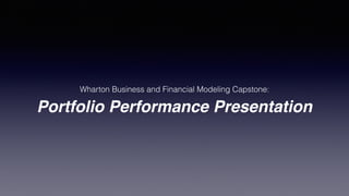 Portfolio Performance Presentation
Wharton Business and Financial Modeling Capstone:
 