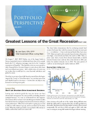 Greatest Lessons of the Great Recession
July 2013
Portfolio
Perspectives
By Joni Clark, CFA, CFP®
Chief Investment Officer, Loring Ward
On August 7, 2007, BNP Paribas, one of the largest banks in
France, suspended investor withdrawals from three of its mutual
funds after U.S. subprime-mortgage woes led to the “complete
evaporation of liquidity.” This liquidity crisis was soon spread to
other financial firms. Investors began to worry about risky loans
and over-inflated asset prices. And a whole series of events was
set in place that would lead to a near financial meltdown and
global recession.
Now that we are more than a half decade removed from the begin-
nings of the “Long” or “Great Recession,” we can draw some clear
and valuable lessons as investors — lessons that can help us stay
focused on our long-term goals.
Lesson One
Don’t Let Emotions Drive Investment Decisions
Letting your emotions guide the way you invest can have
detrimental consequences for your portfolio, including dramatic
underperformance. It is easy to understand how this happens.
Our instincts tell us we have to do something now. Indeed, studies
haveshownthat,timeandagain,investorstendtoinvestaccording to
recent performance. When the stock market is going up, we tend
to believe it will continue to go up, and we are driven by the desire
to buy.When the market goes down, we are afraid it will continue to
decline, and our fear causes us to want to sell.
The chart below demonstrates this by overlaying mutual fund
returns (the bronze line) with the amount of money investors put
in — or withdrew — from stock mutual funds (blue bars) since
1997. Money poured in after periods of good returns when prices
were high, a record level just before the crash in 2000. Then, as
prices came down, money flows slowed dramatically as fearful
investors became more cautious close to the bottom in 2002, just
before the market’s dramatic rise in 2003. The same pattern of
outflows occurred during the market decline in 2008.
Buying High, Selling Low
January 1997 through December 2012
Market performance in this example is represented by the S&P 500 price
index. Net cash flow data for equity funds is from the Investment Company
Institute.An investment cannot be made directly in an index.
Some investors who pull out of the market during difficult times
thinktheywillbeabletorecognizewhentheycansafelyget backinto
themarket.Buthis­toryshowsusthatmarketrecoveriesoften occurred
unexpectedly. We saw this in 2002 and again in 2009, with what
were, in retrospect, strong bull markets that began without warning.
PART ONE
-$80
-$60
-$40
-$20
$0
$20
$40
$60
$80
0
200
400
600
800
1,000
1,200
1,400
1,600
1,800
Net Cash Flows
(left axis)
S&P 500 Level
(right axis)
1997 2003 20092000 2006 2012
InBillions
 
