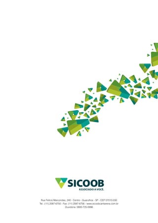 Rua Felício Marcondes, 240 - Centro - Guarulhos - SP - CEP 07010-030
Tel.: (11) 2087-6750 - Fax: (11) 2087-6756 - www.sicoobcantareira.com.br
                         Ouvidoria: 0800-725-0996
 