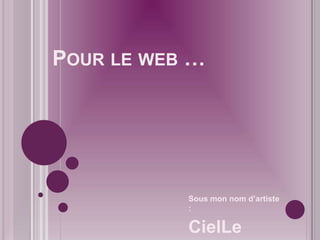 Pour le web …Sous mon nom d’artiste : CielLe