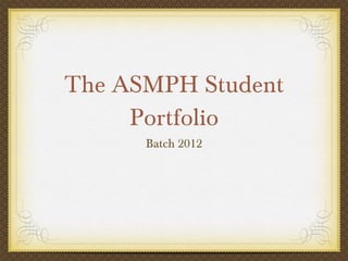 The ASMPH Student Portfolio ,[object Object]
