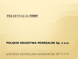 PREZENTACJA FIRMY
POLSKIE KRUSZYWA MINERALNE Sp. z o.o.
 