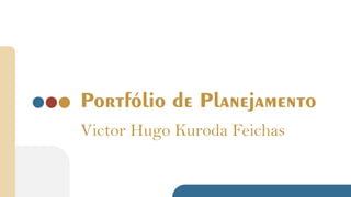 Portfólio de Planejamento
Victor Hugo Kuroda Feichas
 