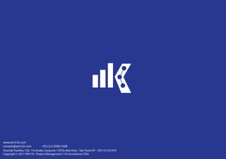 www.pm11k.com
contato@pm11k.com              +55 (11) 4506-3106
Avenida Paulista, 726, 17o Andar, Conjunto 1707D, Bela Vista - São Paulo/SP - CEP: 01310-910
Copyright © 2011 PM11K - Project Management 11K Consultoria LTDA
 