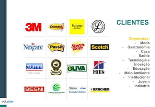 CLIENTES
Segmentos:
- Moda
- Gastronomia
- Casa
- Saúde
- Tecnologia e
Inovação
- Educação
- Meio Ambiente
- Institucional
- Jovem
- Indústria
 