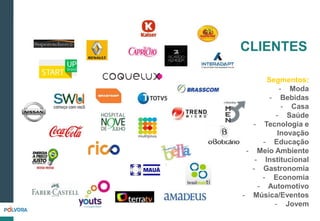 Segmentos:
- Moda
- Bebidas
- Casa
- Saúde
- Tecnologia e
Inovação
- Educação
- Meio Ambiente
- Institucional
- Gastronomia
- Economia
- Automotivo
- Música/Eventos
- Jovem
CLIENTES
 