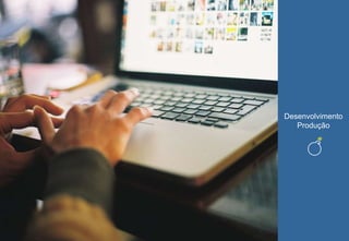 Desenvolvimento
Produção
 