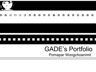 GADE’s Portfolio 26 th  January 2010  (@.@) Pornapar Wongchoanimit  