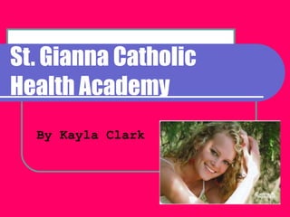 St. Gianna Catholic Health Academy By Kayla Clark 
