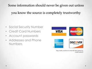 Some information should never be given out unless

      you know the source is completely trustworthy



•   Social Security Number
•   Credit Card Numbers
•   Account passwords
•   Addresses and Phone
    Numbers
                                   http://issbs.com/how-to-find-the-best-option-in-
                                                                    credit-cards-2/
 