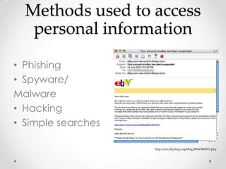 Methods used to access
   personal information

• Phishing
• Spyware/
Malware
• Hacking
• Simple searches

                    http://ant.sillydog.org/blog/2004/000293.php
 