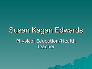 Susan Kagan Edwards Physical Education/Health Teacher 