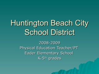 Huntington Beach City
   School District
            2008-2009
  Physical Education Teacher/PT
    Eader Elementary School
            K-5th grades
 