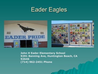 Eader Eagles




John H Eader Elementary School
9291 Banning Ave, Huntington Beach, CA
92646
(714) 962-2451 Phone
 