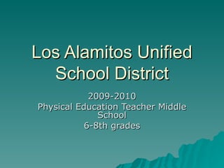 Los Alamitos Unified
  School District
            2009-2010
Physical Education Teacher Middle
              School
           6-8th grades
 
