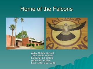 Home of the Falcons




   Alder Middle School
   7555 Alder Avenue
   Fontana, CA 92336
   (909) 357-5330
   Fax: (909) 357-5348
 