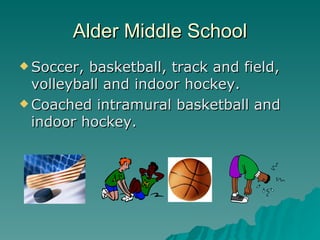 Alder Middle School
 Soccer, basketball, track and field,
  volleyball and indoor hockey.
 Coached intramural basketball and
  indoor hockey.
 