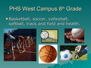 PHS West Campus 8 Grade    th


 Basketball, soccer, volleyball,
 softball, track and field and health.
 