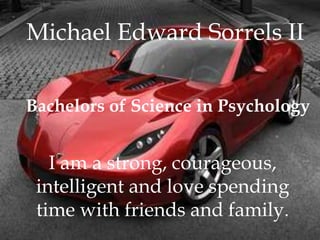 Michael Edward Sorrels II
Bachelors of Science in Psychology
I am a strong, courageous,
intelligent and love spending
time with friends and family.
 
