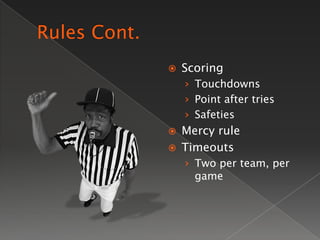    Scoring
    › Touchdowns
    › Point after tries
    › Safeties
   Mercy rule
   Timeouts
    › Two per team, per
  ...