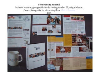Vernieuwing huisstijl   Inclusief website, gekoppeld aan de viering van het 25 jarig jubileum.  Concept en grafische uitvoering door  Marcel  Fossen 2005 