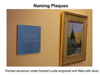 Naming Plaques




Painted aluminum under frosted Lucite engraved and filled with silver.
 