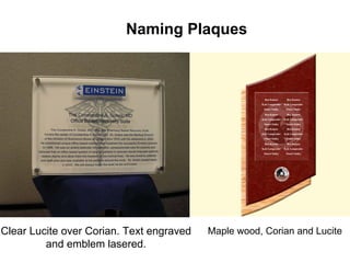 Naming Plaques




Clear Lucite over Corian. Text engraved   Maple wood, Corian and Lucite
         and emblem lasered.
 